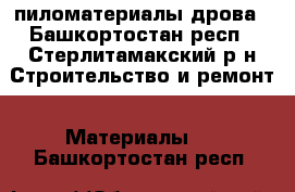 пиломатериалы дрова - Башкортостан респ., Стерлитамакский р-н Строительство и ремонт » Материалы   . Башкортостан респ.